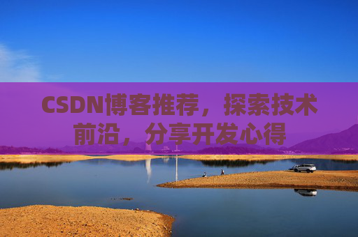 CSDN博客推荐，探索技术前沿，分享开发心得
